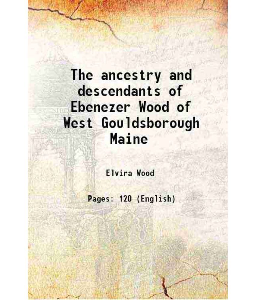     			The ancestry and descendants of Ebenezer Wood of West Gouldsborough Maine 1930