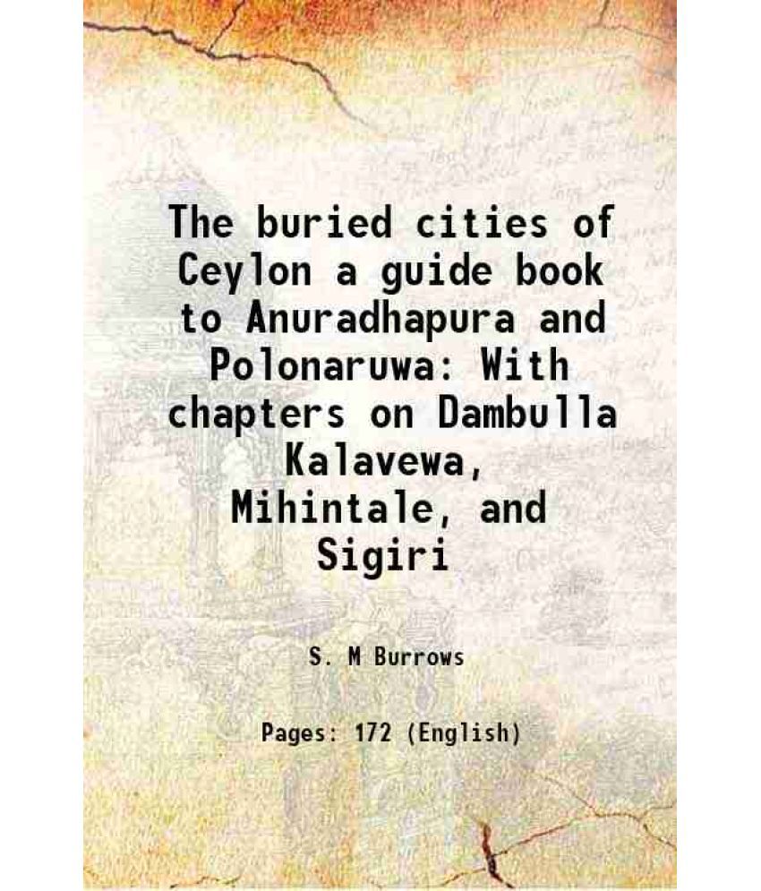     			The buried cities of Ceylon a guide book to Anuradhapura and Polonaruwa With chapters on Dambulla Kalavewa, Mihintale, and Sigiri 1999