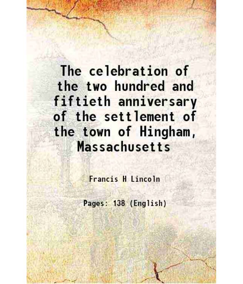     			The celebration of the two hundred and fiftieth anniversary of the settlement of the town of Hingham, Massachusetts 1885