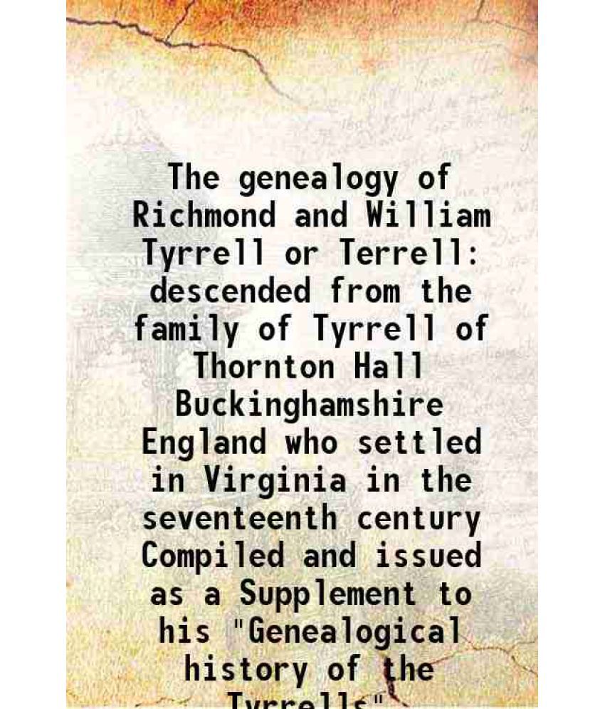    			The genealogy of Richmond and William Tyrrell or Terrell (descended from the family of Tyrrell of Thornton Hall, Buckinghamshire, England) 1910