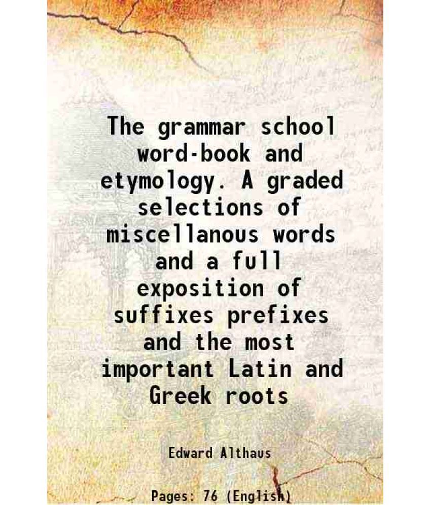     			The grammar school word-book and etymology. A graded selections of miscellanous words and a full exposition of suffixes prefixes and the most importan