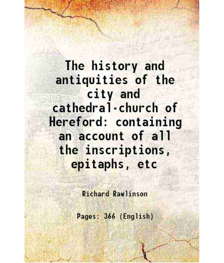     			The history and antiquities of the city and cathedral-church of Hereford containing an account of all the inscriptions, epitaphs, etc 1717