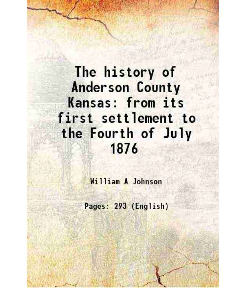     			The history of Anderson County Kansas from its first settlement to the Fourth of July 1876 1877