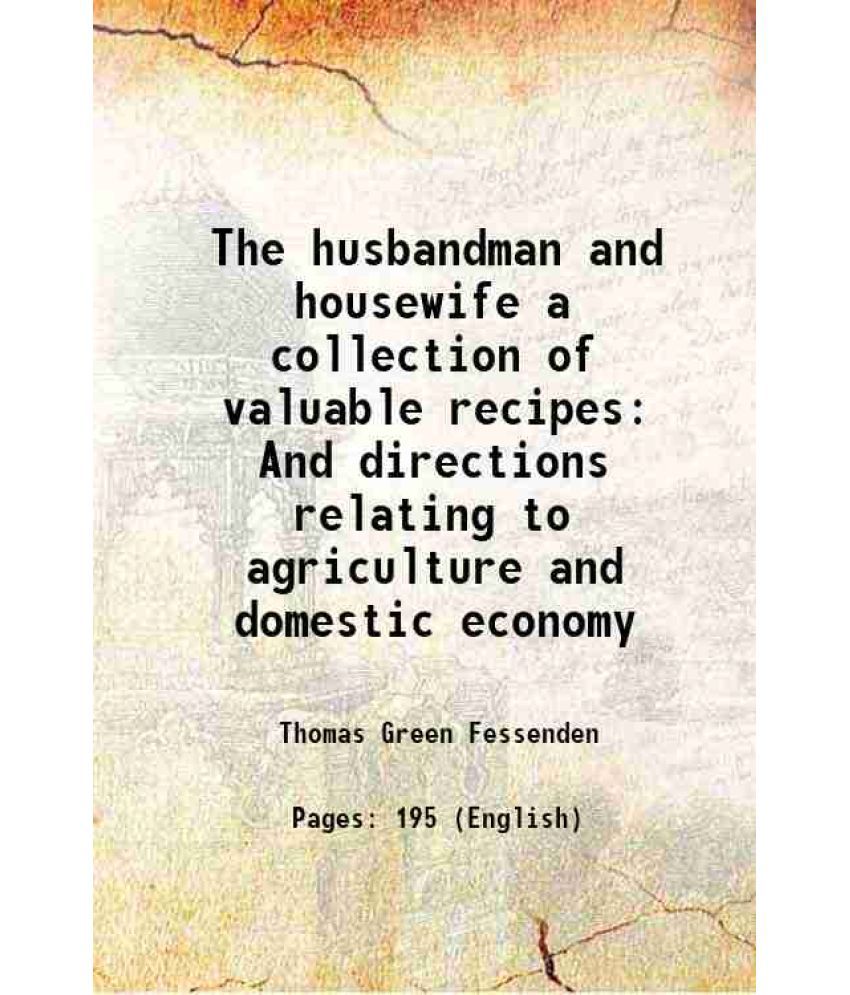     			The husbandman and housewife a collection of valuable recipes And directions relating to agriculture and domestic economy 1820