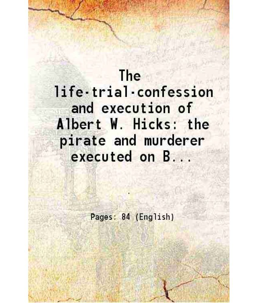     			The life-trial-confession and execution of Albert W. Hicks the pirate and murderer executed on Bedloe's island New York Bay on the 13th of July 1860 f
