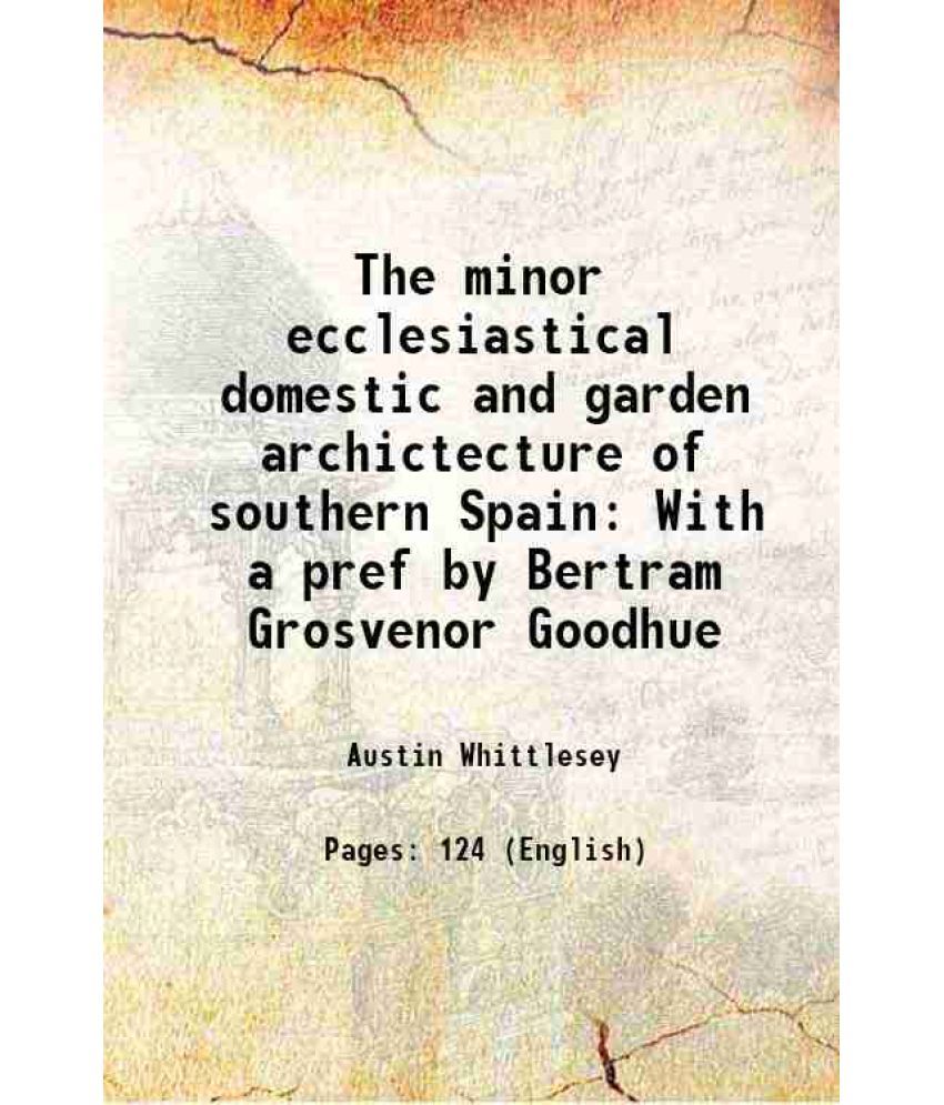     			The minor ecclesiastical domestic and garden archictecture of southern Spain With a pref by Bertram Grosvenor Goodhue 1917