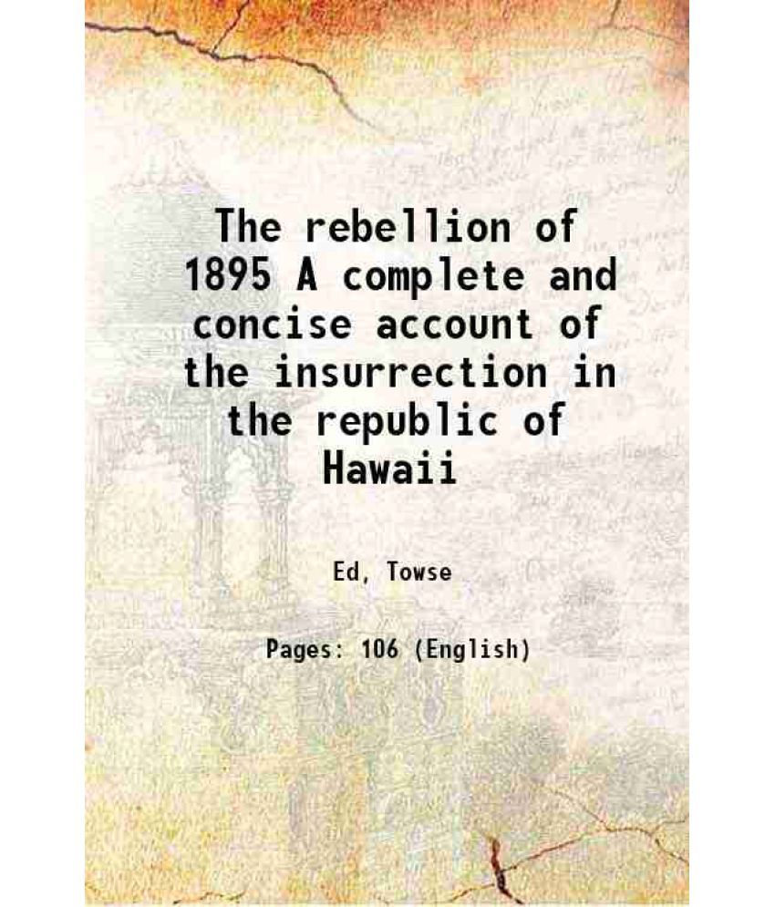     			The rebellion of 1895 A complete and concise account of the insurrection in the republic of Hawaii 1895