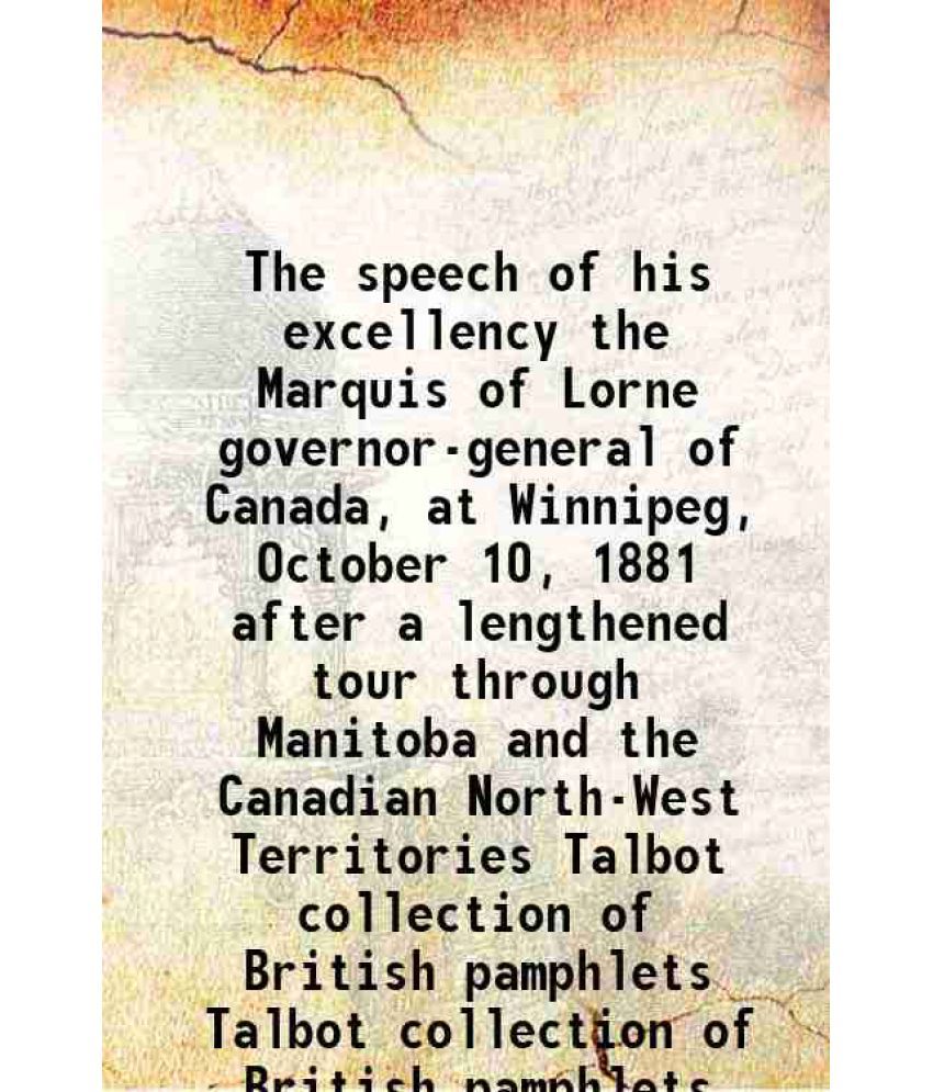     			The speech of his excellency the Marquis of Lorne governor-general of Canada, at Winnipeg, October 10, 1881 after a lengthened tour through Manitoba a