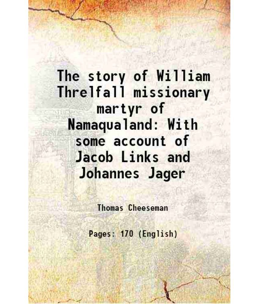     			The story of William Threlfall missionary martyr of Namaqualand With some account of Jacob Links and Johannes Jager 1910