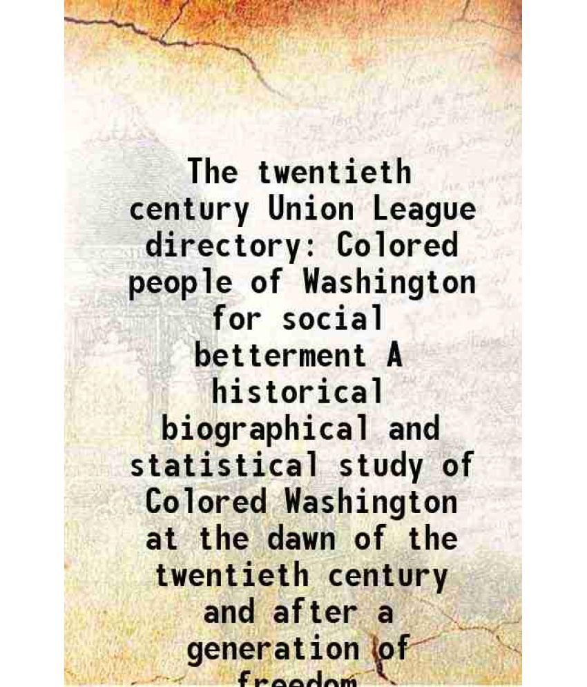     			The twentieth century Union League directory Colored people of Washington for social betterment A historical biographical and statistical study of Col