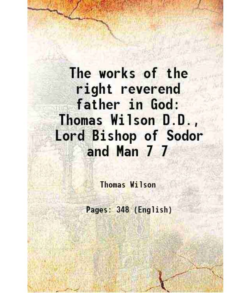     			The works of the right reverend father in God Thomas Wilson D.D., Lord Bishop of Sodor and Man Volume 7 1847