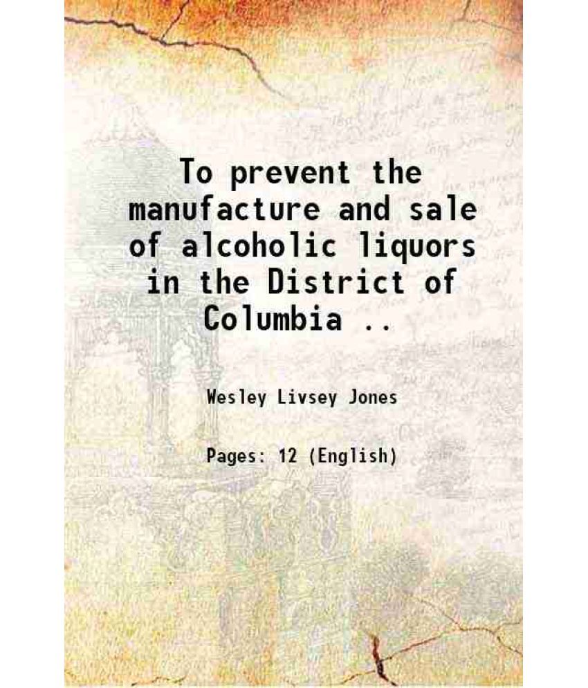     			To prevent the manufacture and sale of alcoholic liquors in the District of Columbia .. 1916