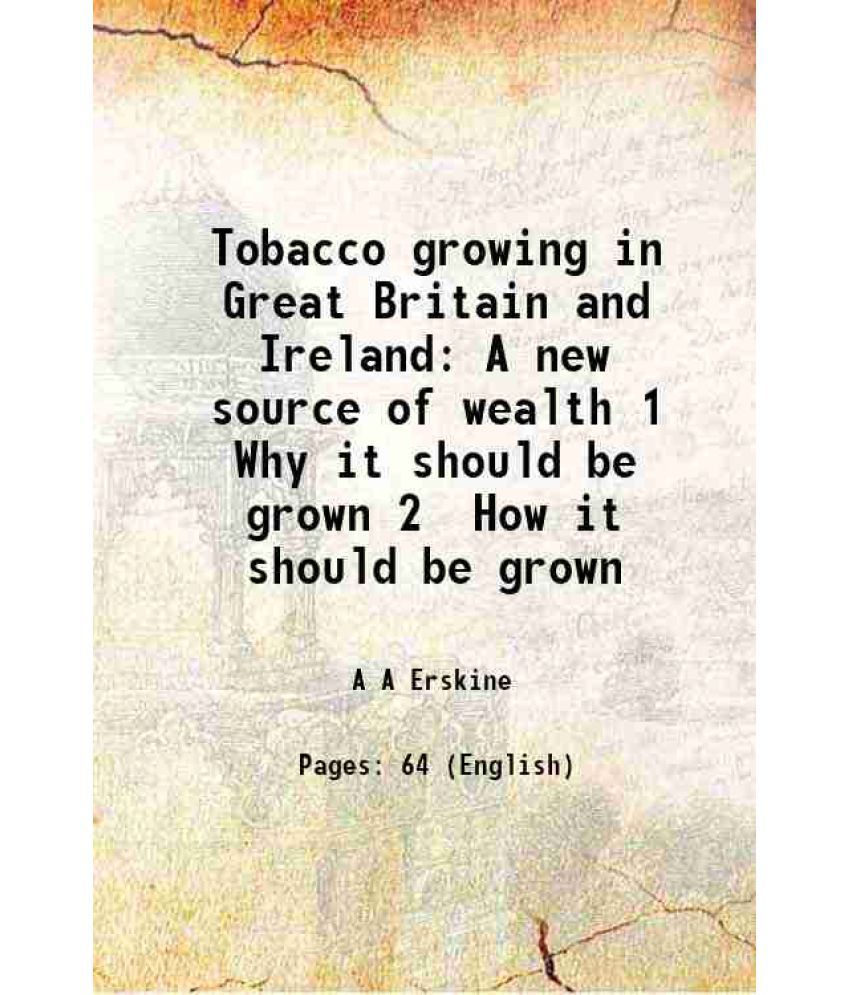     			Tobacco growing in Great Britain and Ireland A new source of wealth 1 Why it should be grown 2 How it should be grown 1886