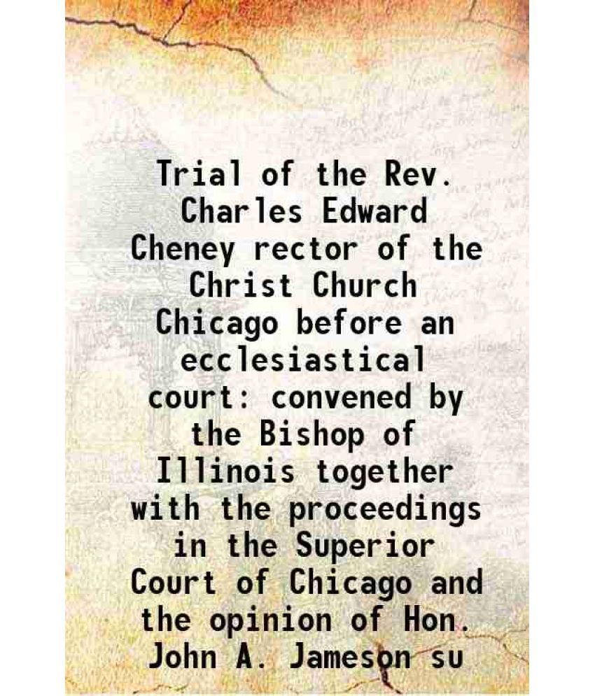     			Trial of the Rev. Charles Edward Cheney rector of the Christ Church Chicago before an ecclesiastical court convened by the Bishop of Illinois together
