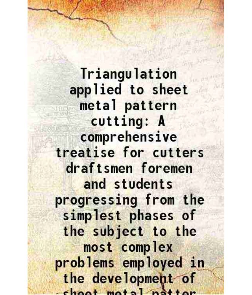     			Triangulation applied to sheet metal pattern cutting A comprehensive treatise for cutters draftsmen foremen and students progressing from the simplest