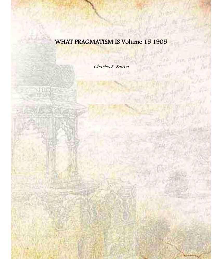     			WHAT PRAGMATISM IS Volume 15 1905