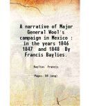 A narrative of Major General Wool's campaign in Mexico : in the years 1846 1847 and 1848 / By Francis Baylies. 1851 [Hardcover]