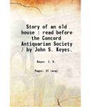 Story of an old house : read before the Concord Antiquarian Society / by John S. Keyes. 1902 [Hardcover]