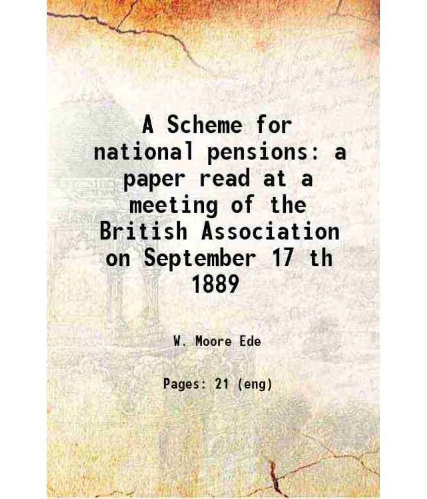     			A Scheme for national pensions a paper read at a meeting of the British Association on September 17th 1889 1889 [Hardcover]