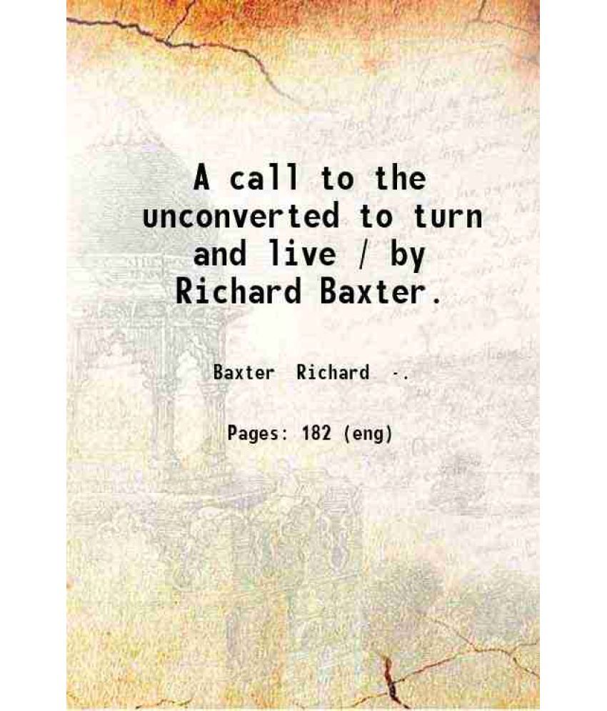     			A call to the unconverted to turn and live / by Richard Baxter. 1835 [Hardcover]