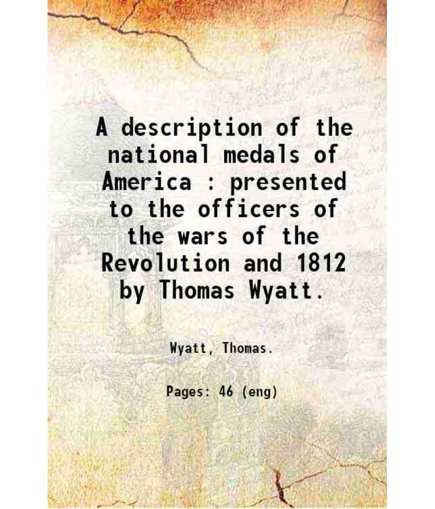     			A description of the national medals of America : presented to the officers of the wars of the Revolution and 1812 / by Thomas Wyatt. 1854 [Hardcover]