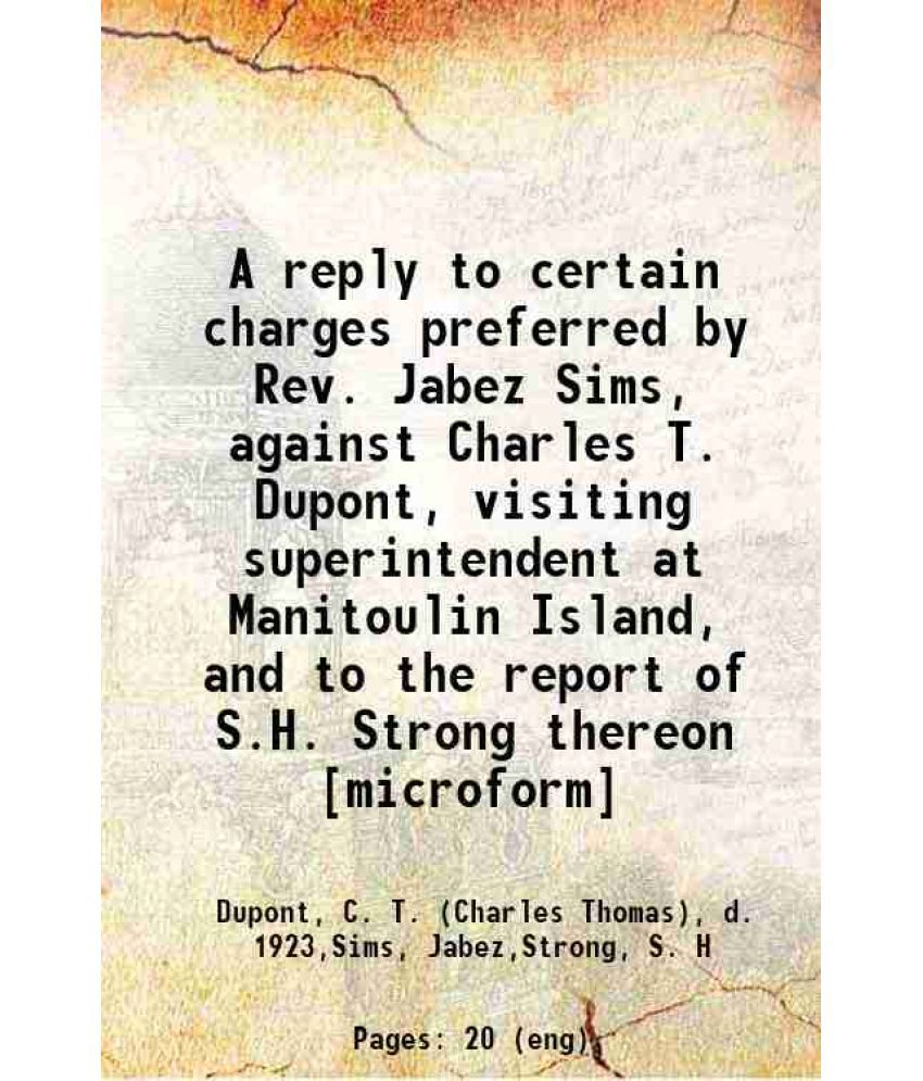     			A reply to certain charges preferred by Rev. Jabez Sims, against Charles T. Dupont, visiting superintendent at Manitoulin Island, and to t [Hardcover]