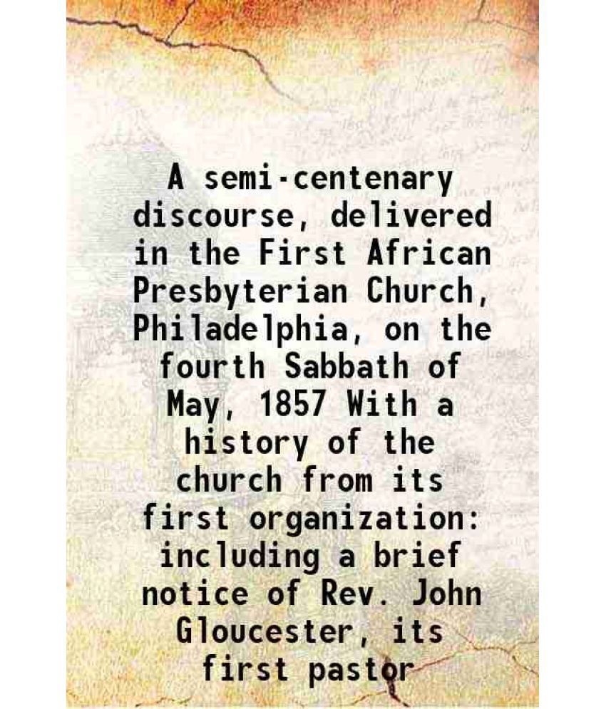     			A semi-centenary discourse, delivered in the First African Presbyterian Church, Philadelphia, on the fourth Sabbath of May, 1857 With a hi [Hardcover]