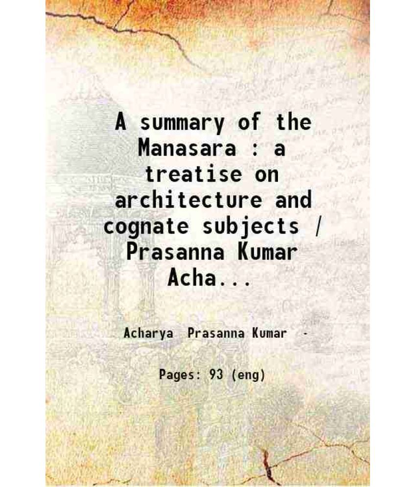     			A summary of the Manasara : a treatise on architecture and cognate subjects / Prasanna Kumar Acharya. 1918 [Hardcover]