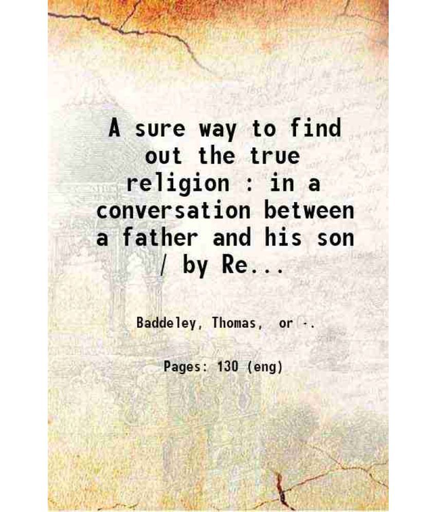     			A sure way to find out the true religion : in a conversation between a father and his son / by Rev. T. Baddeley. 1850 [Hardcover]