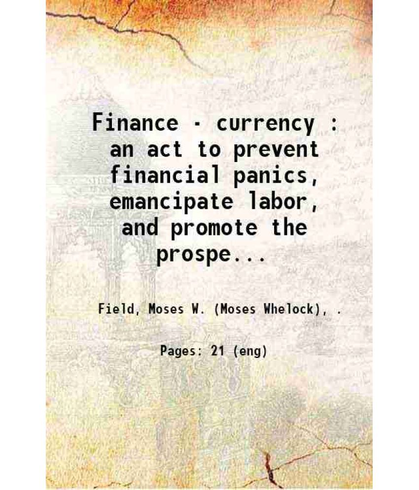     			Finance - currency : an act to prevent financial panics, emancipate labor, and promote the prosperity of the people : speech of Hon. Moses [Hardcover]