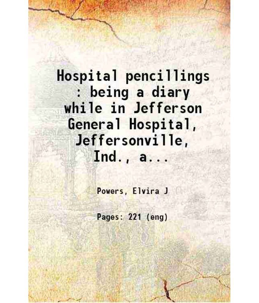     			Hospital pencillings : being a diary while in Jefferson General Hospital, Jeffersonville, Ind., and others at Nashville, Tennessee, as mat [Hardcover]