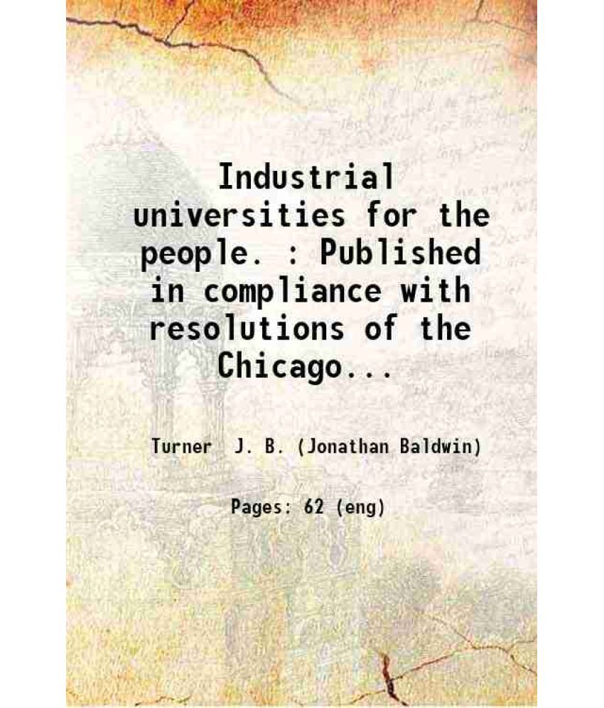     			Industrial universities for the people. : Published in compliance with resolutions of the Chicago and Springfield conventions and under th [Hardcover]