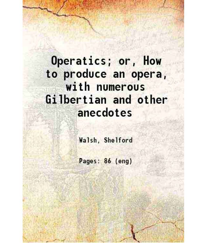     			Operatics; or, How to produce an opera, with numerous Gilbertian and other anecdotes 1903 [Hardcover]