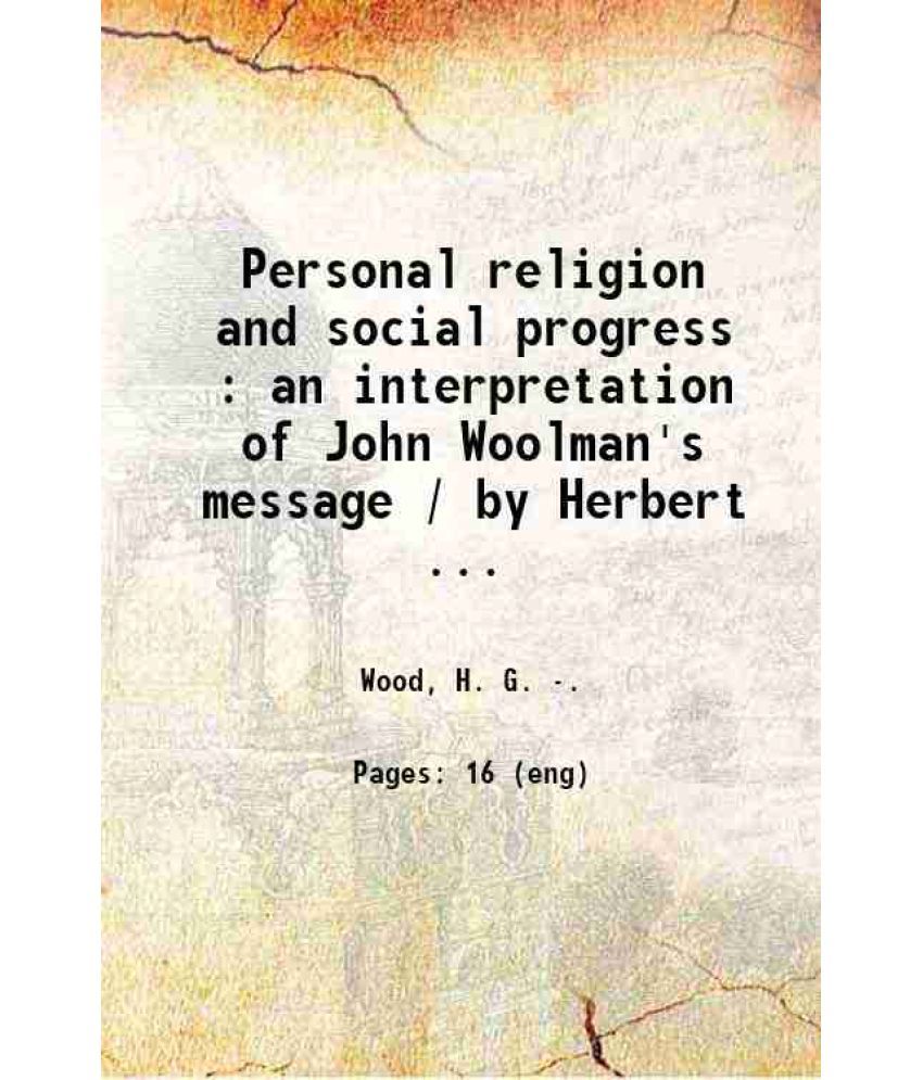     			Personal religion and social progress : an interpretation of John Woolman's message / by Herbert G. Wood. 1920 [Hardcover]