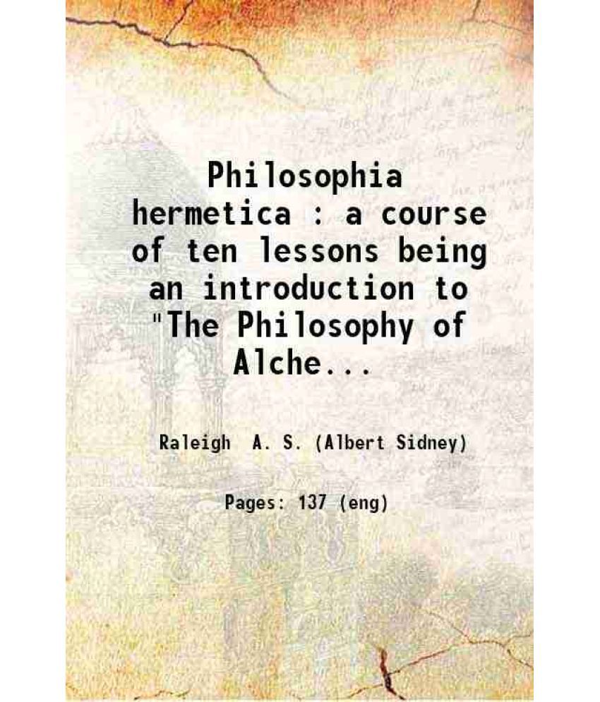     			Philosophia hermetica : a course of ten lessons being an introduction to "The Philosophy of Alchemy " / by Dr. A.S. Raleigh (Hach Mactzin  [Hardcover]