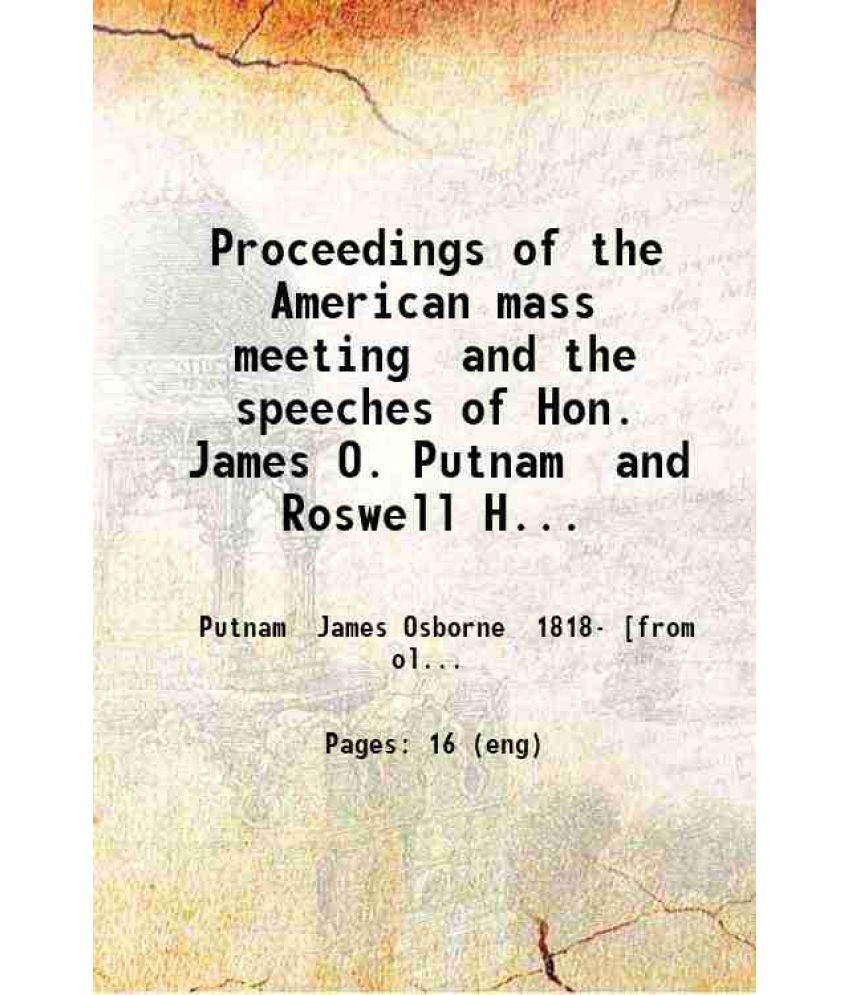     			Proceedings of the American mass meeting and the speeches of Hon. James O. Putnam and Roswell Hart esq. 1860 [Hardcover]