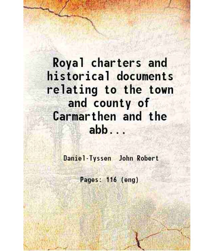     			Royal charters and historical documents relating to the town and county of Carmarthen and the abbeys of Talley and Tygwyn-ar-Daf ... 1878 [Hardcover]