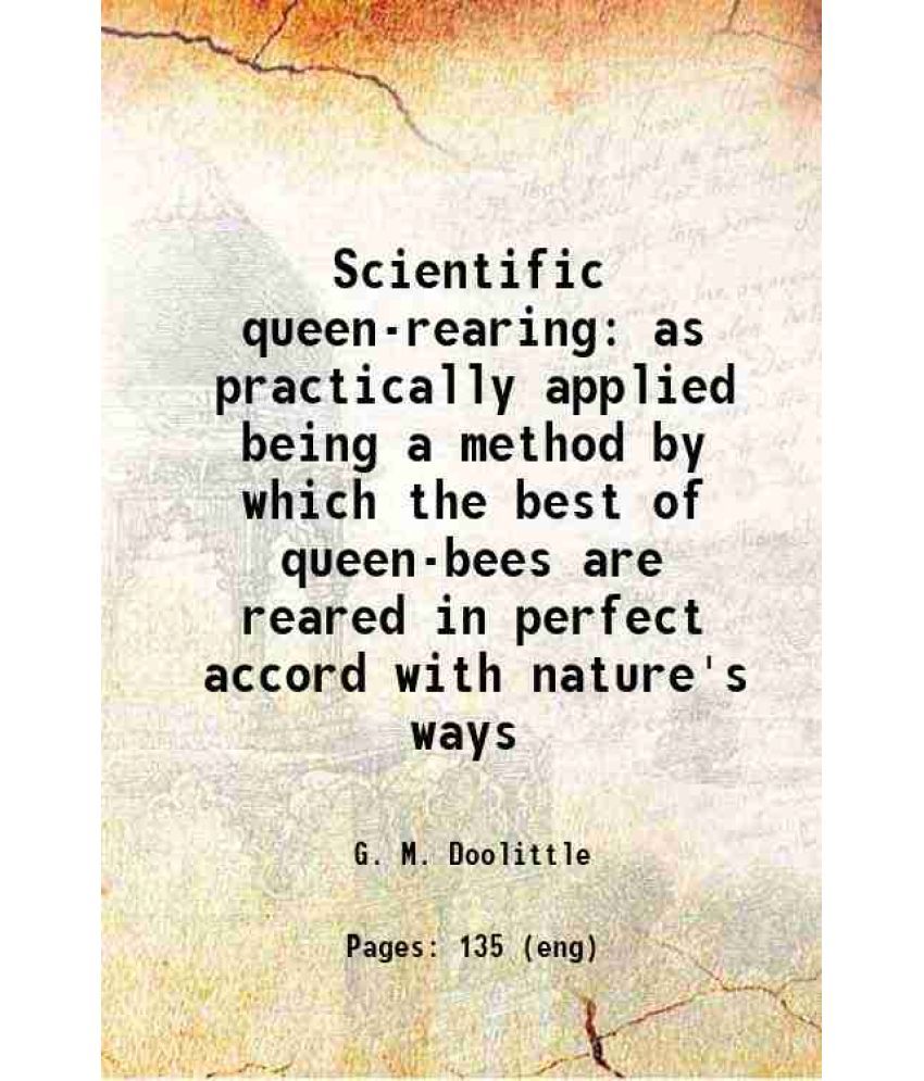     			Scientific queen-rearing as practically applied being a method by which the best of queen-bees are reared in perfect accord with nature's  [Hardcover]