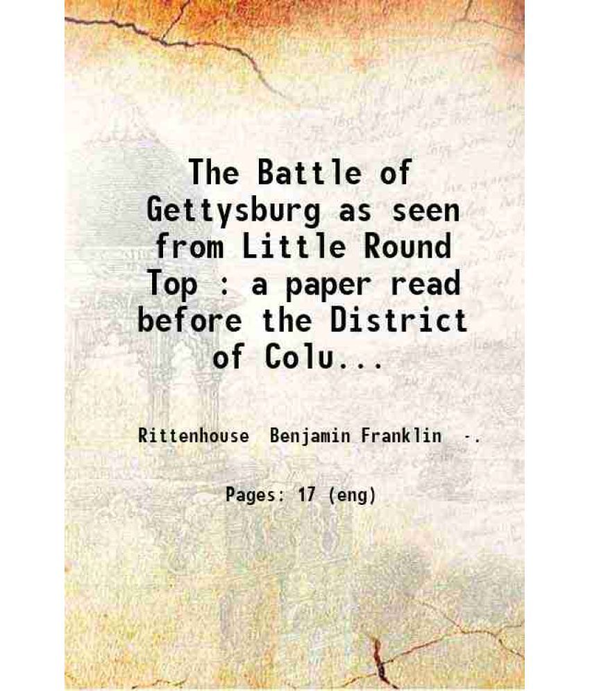     			The Battle of Gettysburg as seen from Little Round Top : a paper read before the District of Columbia Commandery of the Military Order of  [Hardcover]