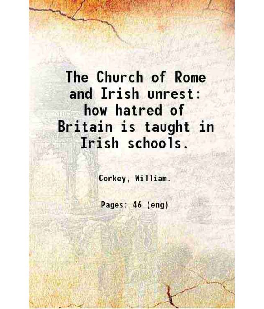     			The Church of Rome and Irish unrest: how hatred of Britain is taught in Irish schools. 1918 [Hardcover]