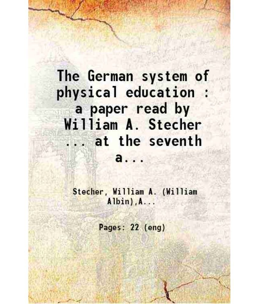     			The German system of physical education : a paper read by William A. Stecher ... at the seventh annual meeting of the American association [Hardcover]