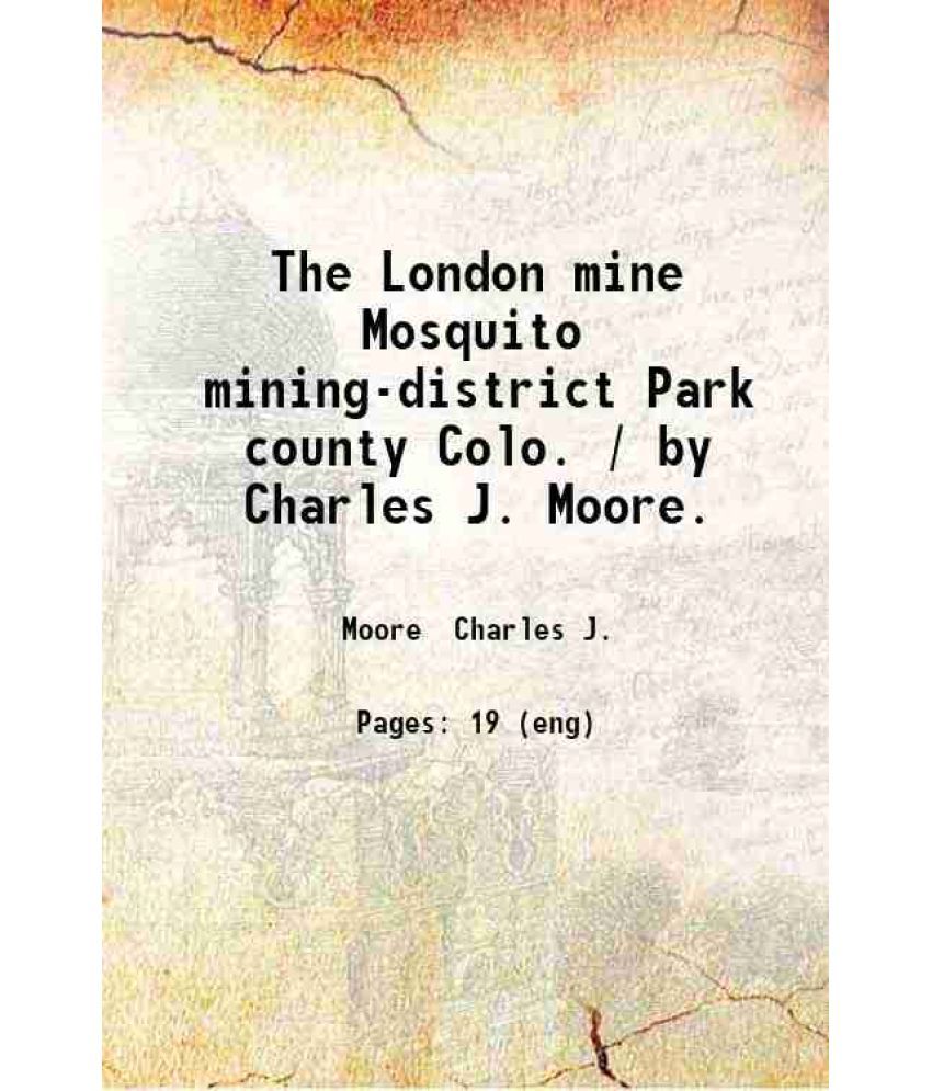     			The London mine Mosquito mining-district Park county Colo. / by Charles J. Moore. 1913 [Hardcover]