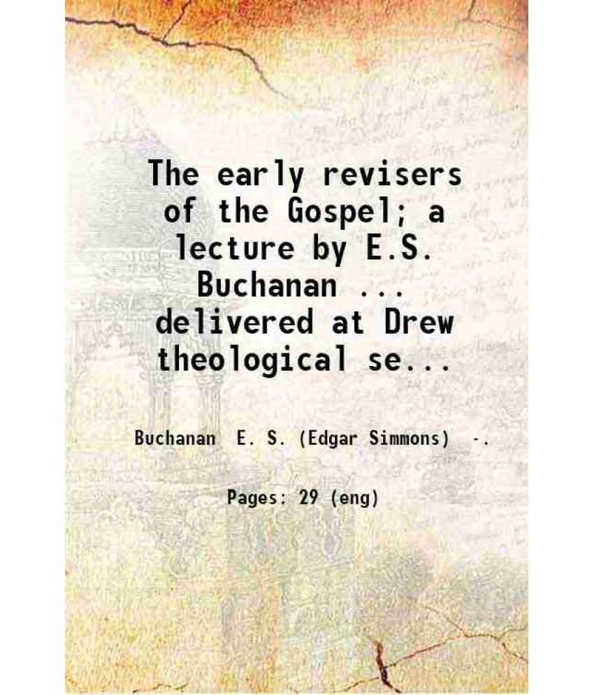     			The early revisers of the Gospel; a lecture by E.S. Buchanan ... delivered at Drew theological seminary Madison New Jersey December 1 1915 [Hardcover]