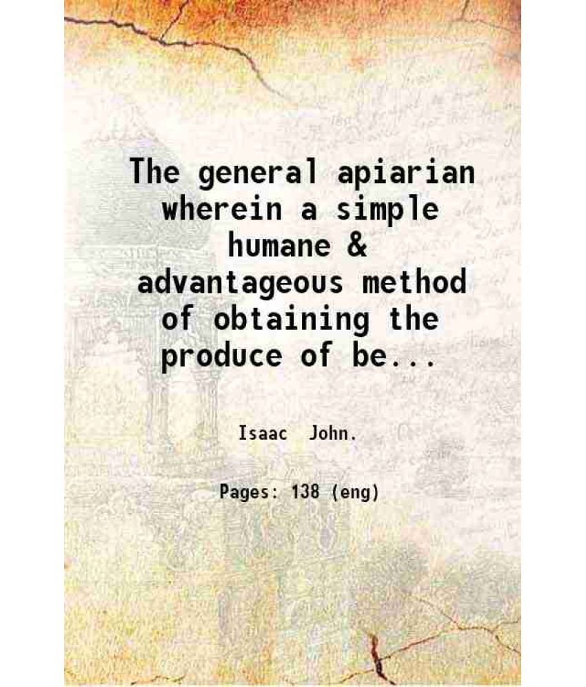     			The general apiarian wherein a simple humane & advantageous method of obtaining the produce of bees without destroying them is pointed out [Hardcover]