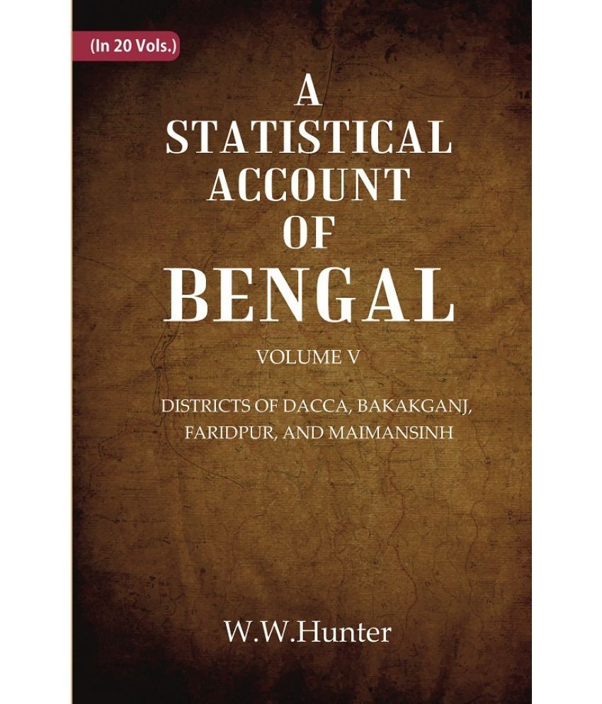     			A Statistical Account of Bengal : DISTRICTS OF DACCA, BAKAKGANJ, FARIDPUR, AND MAIMANSINH Volume 5th