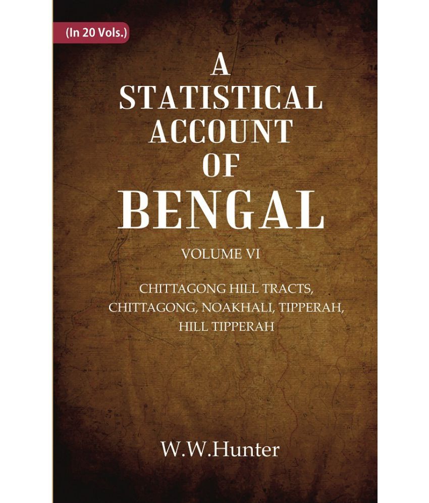     			A Statistical Account of Bengal : CHITTAGONG HILL TRACTS, CHITTAGONG, NOAKHALI, TIPPERAH, HILL TIPPERAH Volume 6th