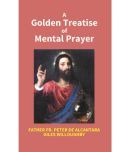 A Golden Treatise of Mental Prayer: With Divers Spiritual Rules and Directions, No Less Profitable, Than Necessary, For All Sorts of People