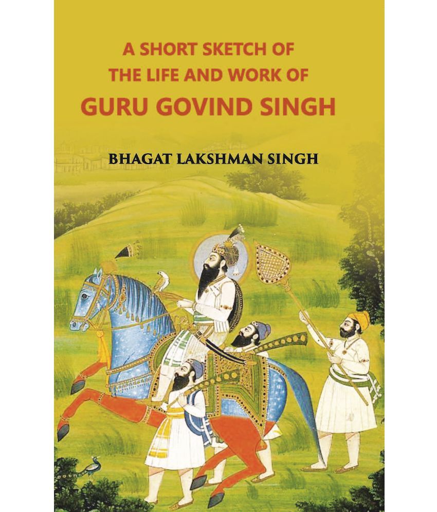     			A Short Sketch Of The Life And Work Of Guru Gobind Singh The 10Th And Last Guru Of The Sikhs