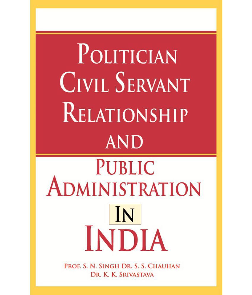     			Politician Civil Servant Relationship and Public Administration in India