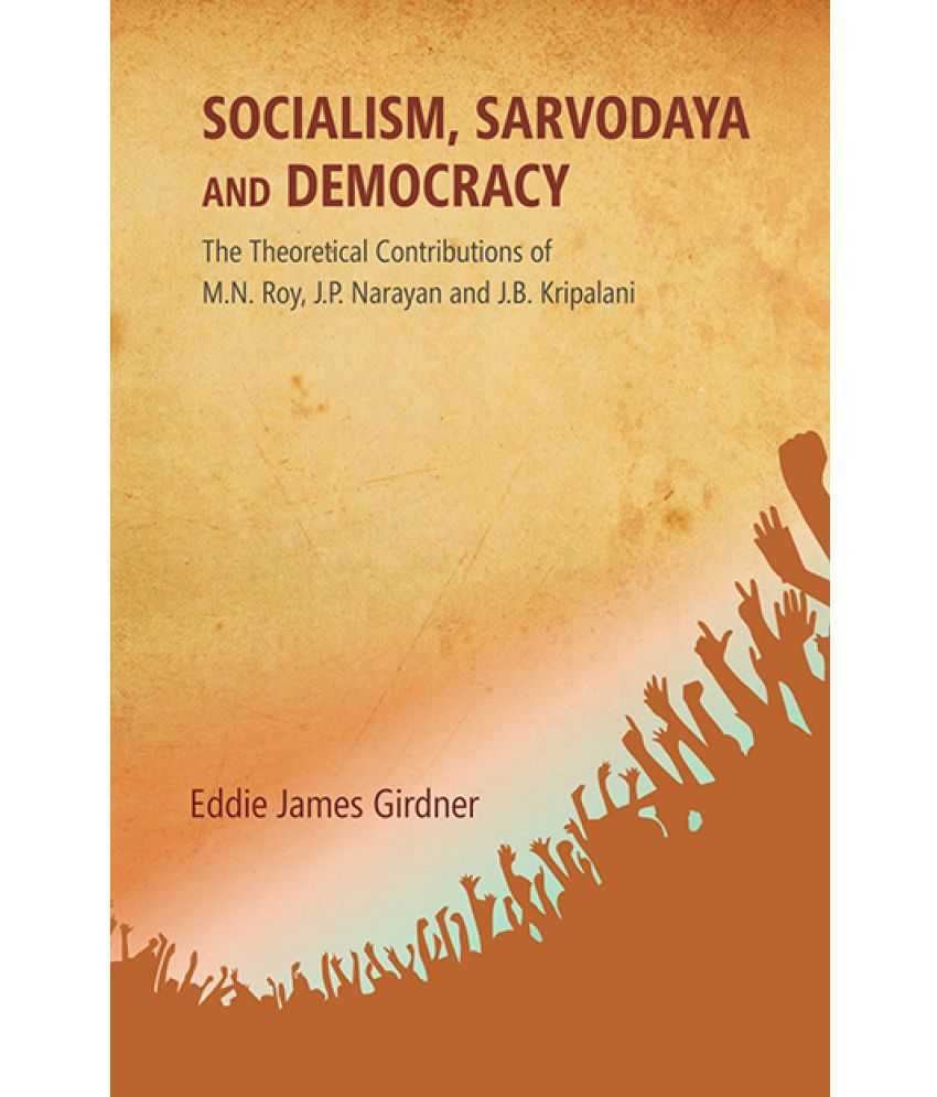     			Socialism, Sarvodaya and Democracy: the Theoretical Contributions of M.N. Roy, J.P. Narayan and J.B. Kripalani